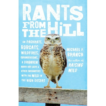 Rants from the Hill : On Packrats, Bobcats, Wildfires, Curmudgeons, a Drunken Mary Kay Lady, and Other Encounters with the Wild in the High