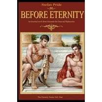 Before Eternity: An Historical Novel and Love Story About Alexander the Great and His Lover Hephaestion -- Stefan Pride