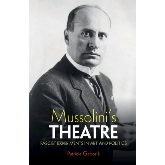 Mussolini's Theatre: Fascist Experiments in Art and Politics, (Hardcover)