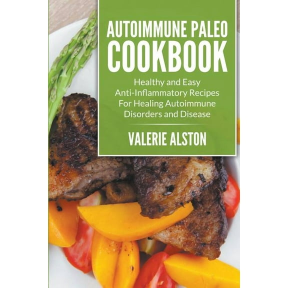 Autoimmune Paleo Cookbook: Healthy and Easy Anti-Inflammatory Recipes For Healing Autoimmune Disorders and Disease, (Paperback)