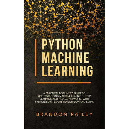 Python Machine Learning: A Practical Beginner's Guide to Understanding Machine Learning, Deep Learning and Neural Networks with Python, Scikit-Learn, Tensorflow and Keras -