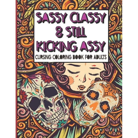 Sassy Classy & Still Kicking Assy: Cursing Coloring Book for Adults: A motivating swear word cussing coloring book for adult women relaxation with Stress Relieving Animal Mandala designs (Paperback)