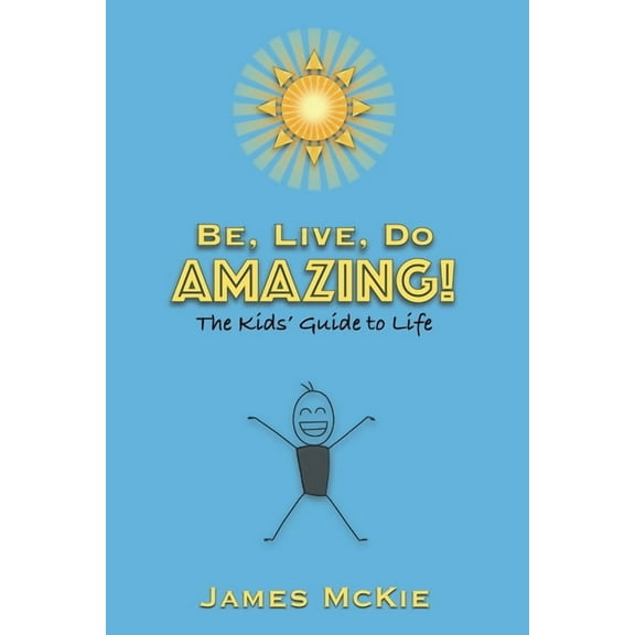 Be, Live, Do AMAZING!: The Kids' Guide to Life, (Paperback)