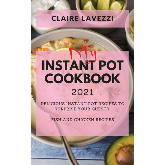 My Instant Pot Cookbook 2021: Delicious Instant Pot Recipes to Surprise Your Guests - Fish and Chicken Recipes (Hardcover)