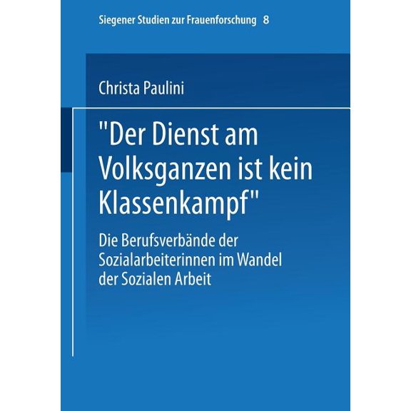 Siegener Studien Zur Frauenforschung "Der Dienst Am Volksganzen Ist Kein Klassenkampf": Die BerufsverbÃ¤nde Der Sozialarbeiterinnen Im Wandel Der Sozialen Arb, Book 8, (Paperback)