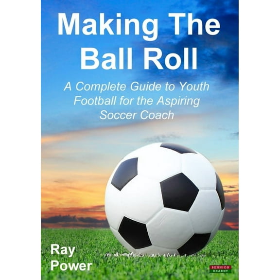 Soccer Coaching: Making the Ball Roll: A Complete Guide to Youth Football for the Aspiring Soccer Coach (Paperback)