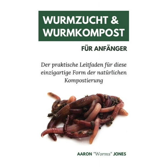 Wurmzucht & Wurmkompost für Anfänger: Der praktische Leitfaden für diese einzigartige Form der natürlichen Kompostie, (Paperback)