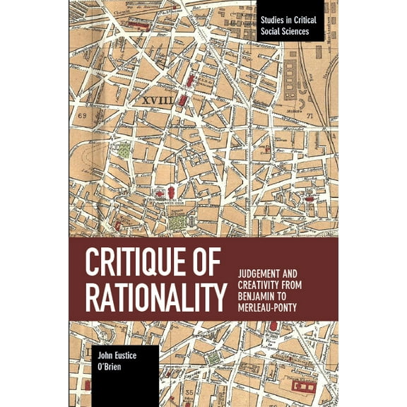 Studies in Critical Social Sciences Critique of Rationality: Judgement and Creativity from Benjamin to Merleau-Ponty, (Paperback)