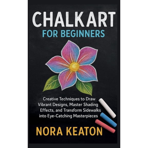 Chalk Art for Beginners: Creative Techniques to Draw Vibrant Designs, Master Shading Effects, and Transform Sidewalks in, (Paperback)