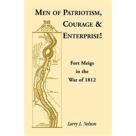 Pre-Owned Men of Patriotism, Courage & Enterprise! Fort Meigs in the War of 1812 (Paperback) 0788407287 9780788407284