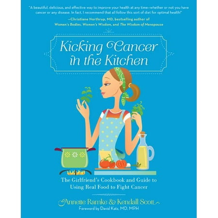 Kicking Cancer in the Kitchen : The Girlfriends Cookbook and Guide to Using Real Food to Fight (Best Foods To Fight Cancer Cells)
