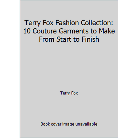 Terry Fox Fashion Collection: 10 Couture Garments to Make From Start to Finish [Hardcover - Used]