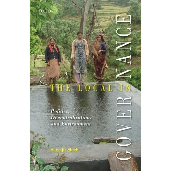 The Local in Governance: Politics, Decentralization, and Environment, (Hardcover)
