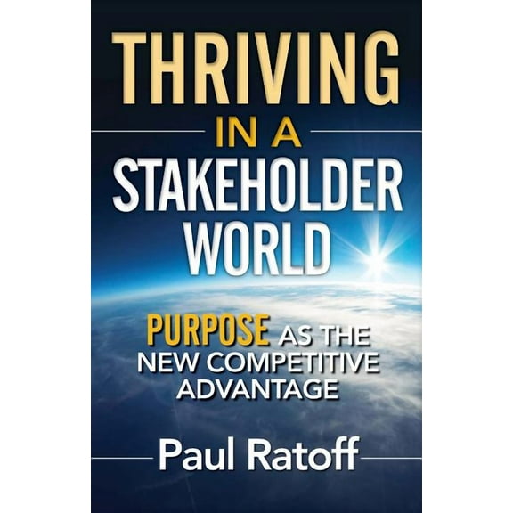 Thriving in a Stakeholder World: Purpose as the New Competitive Advantage