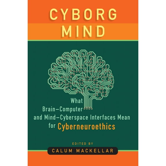 Cyborg Mind: What Brain-Computer and Mind-Cyberspace Interfaces Mean for Cyberneuroethics, (Hardcover)