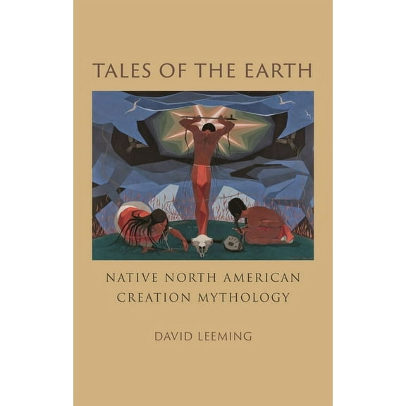 Tales of the Earth: Native North American Creation Mythology, (Hardcover)