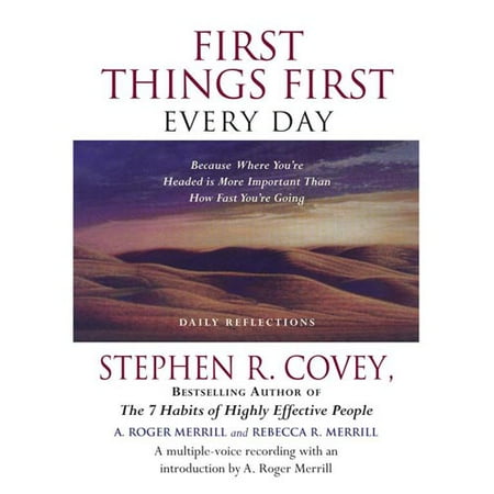 First Things First Every Day: Because Where You're Headed Is More Important Than How Fast You're Going