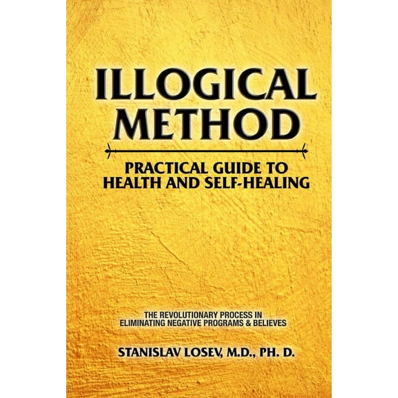 Illogical Method. Practical Guide To Health and Self-Healing: The Revolutionary Process In (Paperback) by Stanislav Losev