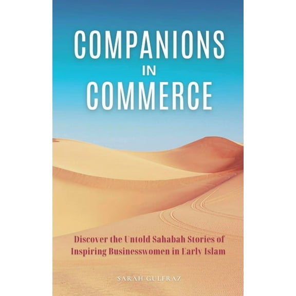Companions in Commerce: Discover the Untold Sahabah Stories of Inspiring Businesswomen in Early Islam, (Paperback)