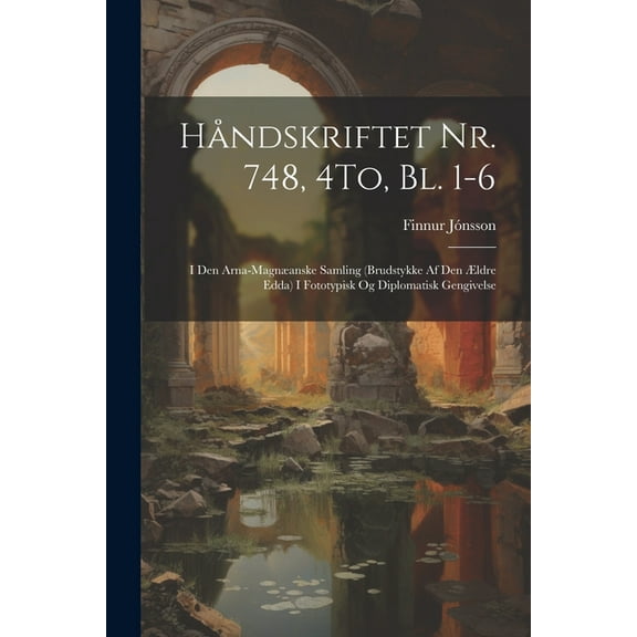 Håndskriftet Nr. 748, 4To, Bl. 1-6: I Den Arna-Magnæanske Samling (Brudstykke Af Den Ældre Edda) I Fototypisk Og Diplomatisk Gengivelse (Paperback)