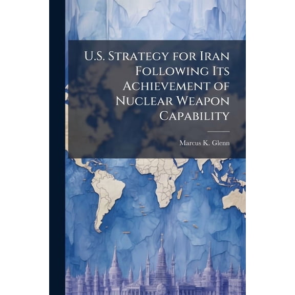 U.S. Strategy for Iran Following Its Achievement of Nuclear Weapon Capability, (Paperback)