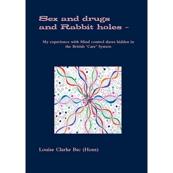 Sex and drugs And Rabbit holes - My experience with Mind control slaves hidden in the British 'Care' System (Paperback)