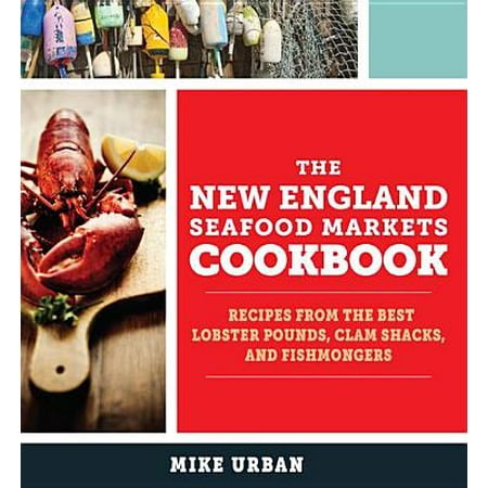 The New England Seafood Markets Cookbook: Recipes from the Best Lobster Pounds, Clam Shacks, and Fishmongers - (The Best Seafood In New Orleans)