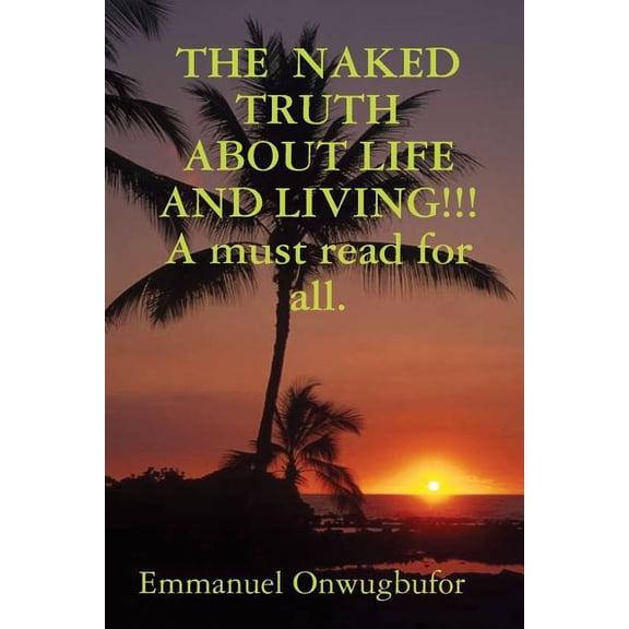 THE NAKED TRUTH ABOUT LIFE AND LIVING!!! A must read for everybody. (Paperback)
