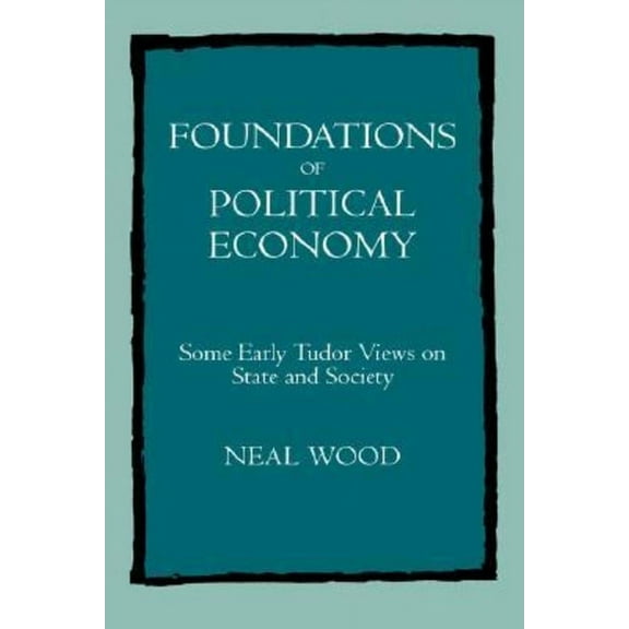 Foundations of Political Economy : Some Early Tudor Views on State and Society (Edition 1) (Hardcover)