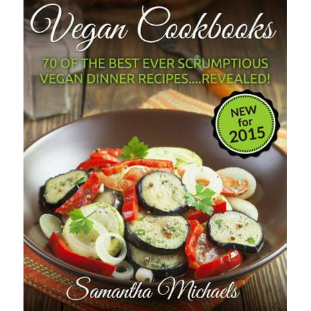 Vegan Cookbooks: 70 Of The Best Ever Scrumptious Vegan Dinner Recipes Revealed! -