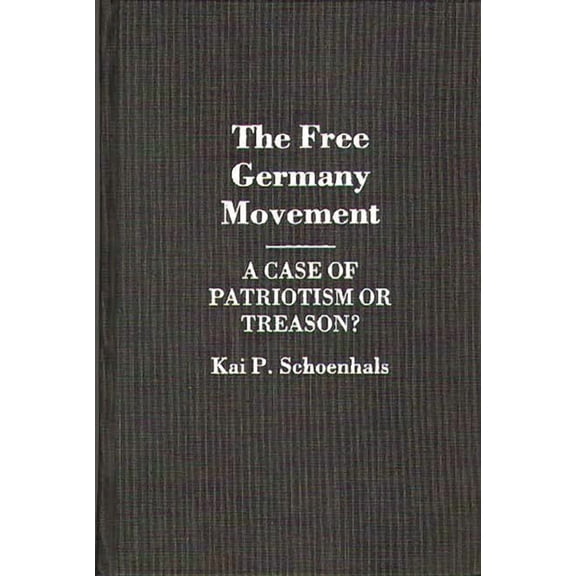 Contributions to the Study of World Hist The Free Germany Movement: A Case of Patriotism or Treason?, (Hardcover)