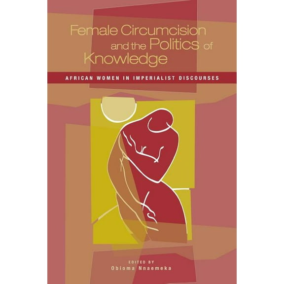 Female Circumcision and the Politics of Knowledge: African Women in Imperialist Discourses, (Paperback)