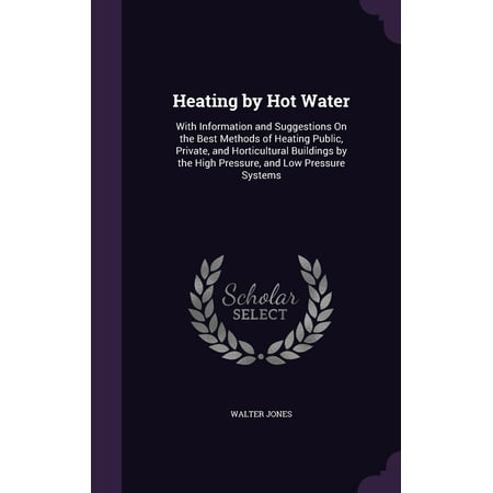 Heating by Hot Water: With Information and Suggestions on the Best Methods of Heating Public, Private, and Horticultural Buildings by the High Pressure, and Low Pressure Systems (Best Private Schools Dfw)
