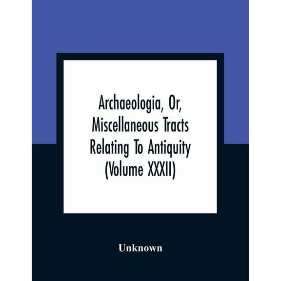 Archaeologia, Or, Miscellaneous Tracts Relating To Antiquity (Volume Xxxii), (Paperback)