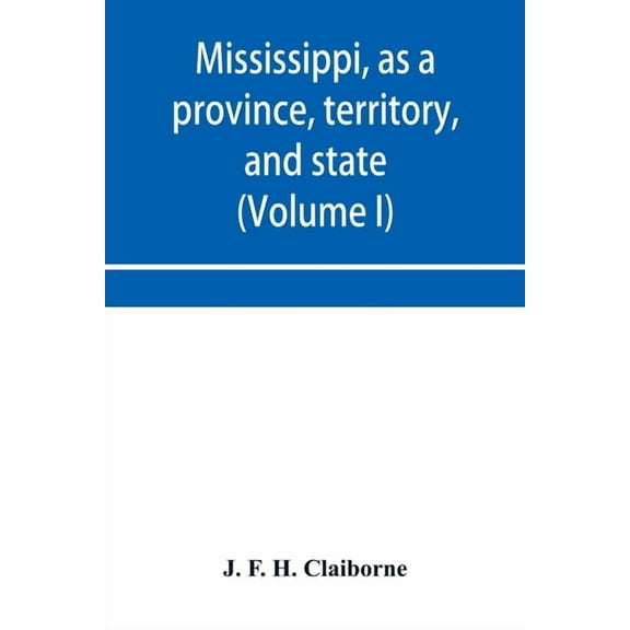 Mississippi, as a province, territory, and state: with biographical notices of eminent citizens (Volume I), (Paperback)