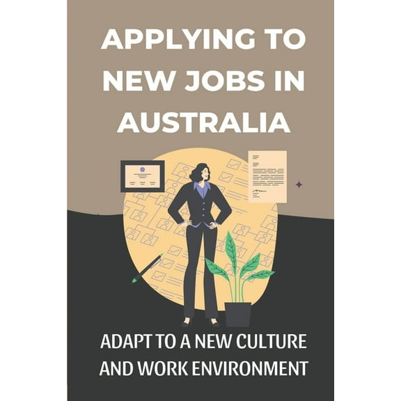 Applying To New Jobs In Australia: Adapt To A New Culture And Work Environment: Succeed In Australia (Paperback)