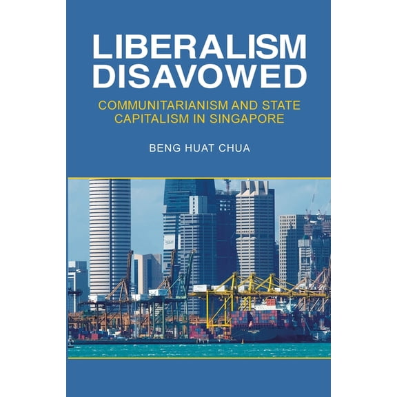 Liberalism Disavowed: Communitarianism and State Capitalism in Singapore, (Hardcover)