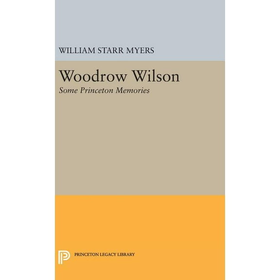 Princeton Legacy Library Woodrow Wilson: Some Princeton Memories, Book 2089, (Hardcover)