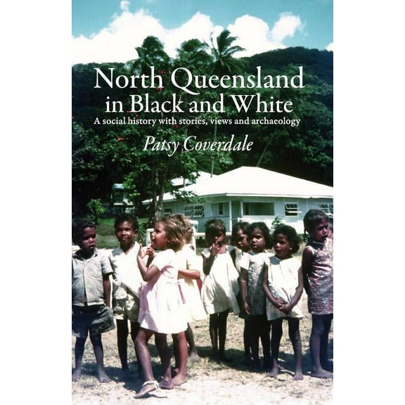 North Queensland in Black and White: A social history with stories, views and archaeology, (Paperback)