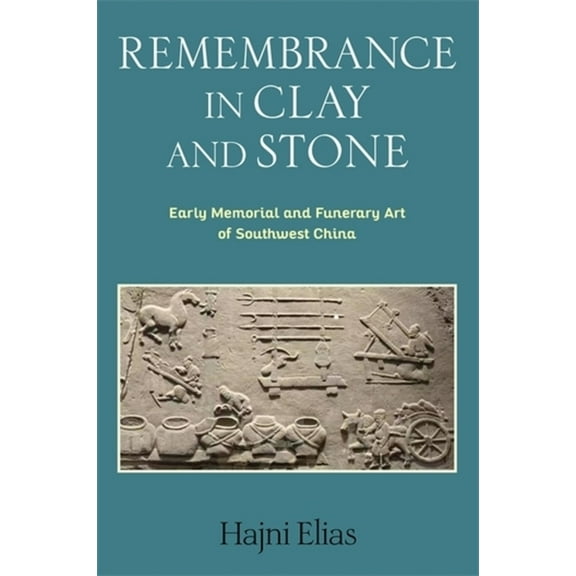 Tang Center Early China Remembrance in Clay and Stone: Early Memorial and Funerary Art of Southwest China, (Hardcover)
