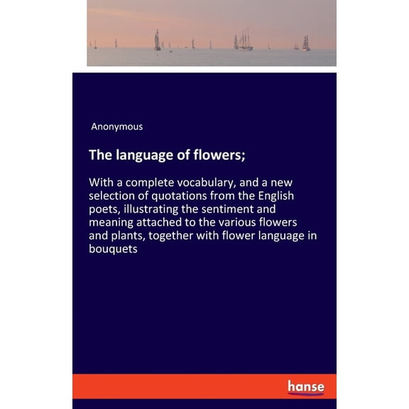 The language of flowers;: With a complete vocabulary, and a new selection of quotations from the English poets, illustra, (Paperback)