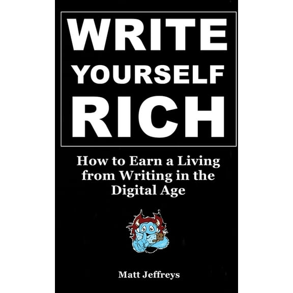 Write Yourself Rich: How to Earn a Living from Writing in the Digital Age - A beginner's guide to generating real income, (Paperback)
