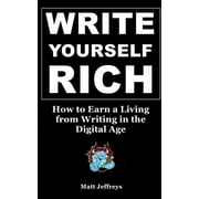 Write Yourself Rich: How to Earn a Living from Writing in the Digital Age - A beginner's guide to generating real income from your writing talents (Paperback)