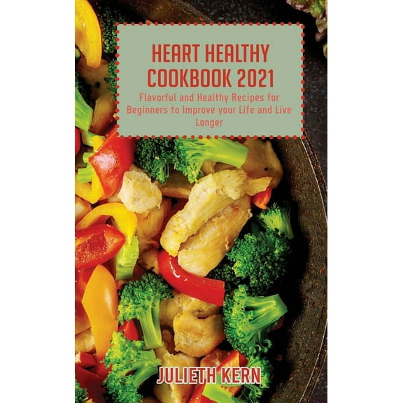 Heart Healthy Cookbook 2021 : Flavorful and Healthy Recipes for Beginners to Improve your Life and Live Longer (Hardcover)
