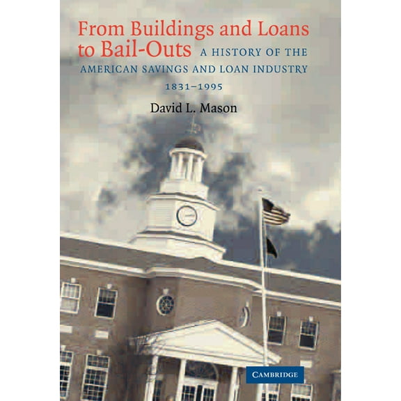 From Buildings and Loans to Bail-Outs: A History of the American Savings and Loan Industry, 1831 1995, (Paperback)