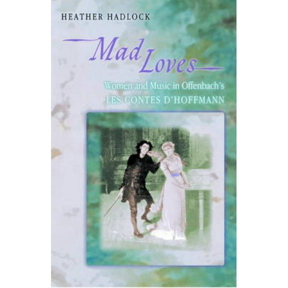 Princeton Studies in Opera Mad Loves: Women and Music in Offenbach's Les Contes d'Hoffmann, Book 16, (Hardcover)