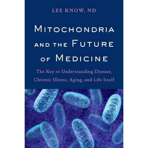 Mitochondria and the Future of Medicine: The Key to Understanding Disease, Chronic Illness, Aging, and Life Itself, (Paperback)