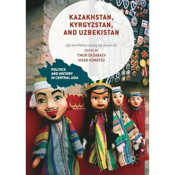 Politics and History in Central Asia Kazakhstan, Kyrgyzstan, and Uzbekistan: Life and Politics During the Soviet Era, (Paperback)