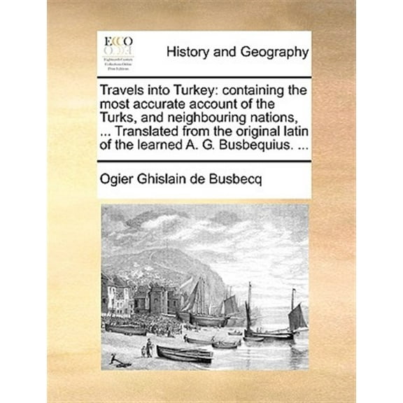 Travels Into Turkey : Containing the Most Accurate Account of the Turks, and Neighbouring Nations, ... Translated from the Original Latin of the Learned A. G. Busbequius. ... (Paperback)