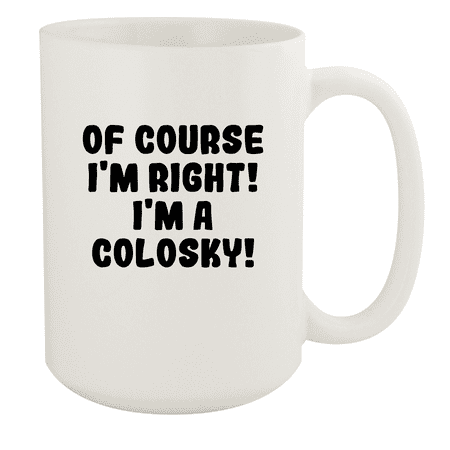 

Of Course I m Right! I m A Colosky! - Ceramic 15oz White Mug White